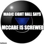 Eight ball | MAGIC EIGHT BALL SAYS; MCCABE IS SCREWED | image tagged in eight ball | made w/ Imgflip meme maker