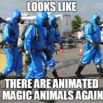Hazmat Team | LOOKS LIKE; THERE ARE ANIMATED MAGIC ANIMALS AGAIN | image tagged in hazmat team | made w/ Imgflip meme maker