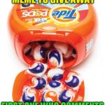 Meme give away | I HAVE A TIDE POD MEME TO GIVE AWAY; FIRST ONE WHO COMMENTS THEY WANT IT CAN HAVE IT | image tagged in tide pods gene pool,tide pods,tide pod challenge,give away,free,dashhopes | made w/ Imgflip meme maker