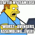 Overwatch Meme | ME AFTER MY TEAM LOSES. "WORST...AVENGERS ASSEMBLING...EVER!" | image tagged in comic book guy,simpsons,overwatch,memes,comic book guy worst ever,avengers | made w/ Imgflip meme maker