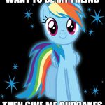 Rainbowdash My Little Pony Friendship is Magic | WANT TO BE MY FREIND; THEN GIVE ME CUPCAKES | image tagged in rainbowdash my little pony friendship is magic | made w/ Imgflip meme maker