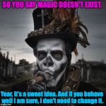 Voodoo | SO YOU SAY MAGIC DOESN'T EXIST. Year, it's a sweet idea. And if you behave well I am sure, I don't need to change it. | image tagged in voodoo | made w/ Imgflip meme maker