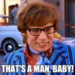 Austin Powers | THAT'S A MAN, BABY! | image tagged in austin powers | made w/ Imgflip meme maker