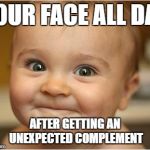 Happy Baby | YOUR FACE ALL DAY; AFTER GETTING AN UNEXPECTED COMPLEMENT | image tagged in happy baby | made w/ Imgflip meme maker