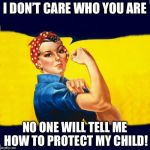 Rosie blank | I DON’T CARE WHO YOU ARE; NO ONE WILL TELL ME HOW TO PROTECT MY CHILD! | image tagged in rosie blank | made w/ Imgflip meme maker