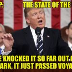 Trump: The State of the Union | TRUMP:               THE STATE OF THE UNION; HE KNOCKED IT SO FAR OUT OF THE PARK, IT JUST PASSED VOYAGER 2 | image tagged in trump state of the union,truth,memes,funny,mxm | made w/ Imgflip meme maker