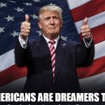 Donald Trump Thumbs Up | AMERICANS ARE DREAMERS TOO | image tagged in donald trump thumbs up,trump,daca,college liberal | made w/ Imgflip meme maker