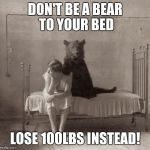 Bear Bed | DON'T BE A BEAR TO YOUR BED; LOSE 100LBS INSTEAD! | image tagged in bear bed | made w/ Imgflip meme maker