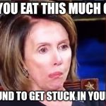 Pelosi teeth | WHEN YOU EAT THIS MUCH CROW... SOME IS BOUND TO GET STUCK IN YOUR DENTURES. | image tagged in pelosi teeth | made w/ Imgflip meme maker