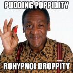 Bill Cosby Pill giver | PUDDING POPPIDITY; ROHYPNOL DROPPITY | image tagged in bill cosby pill giver | made w/ Imgflip meme maker