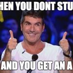 so true. (and so me) | WHEN YOU DONT STUDY; AND YOU GET AN A | image tagged in simon cowell approved,memes,funny,funny memes,funny meme,simon cowell | made w/ Imgflip meme maker