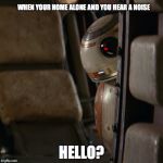 Star Wars BB-8 | WHEN YOUR HOME ALONE AND YOU HEAR A NOISE HELLO? | image tagged in star wars bb-8 | made w/ Imgflip meme maker