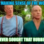 Never sought never sought | YOU MAKING SENSE OF THE WORLD; I NEVER SOUGHT THAT RUBBISH | image tagged in picards parade,star trek memes,meme,treky,capt jean luke picard,brother robert | made w/ Imgflip meme maker