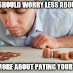 Broke | YOU SHOULD WORRY LESS ABOUT US; AND MORE ABOUT PAYING YOUR BILLS | image tagged in broke | made w/ Imgflip meme maker
