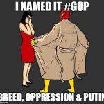 flasher | I NAMED IT #GOP; GREED, OPPRESSION & PUTIN | image tagged in flasher | made w/ Imgflip meme maker