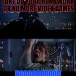 Star Wars No | LUKE DO YOUR HOMEWORK OR NO MORE VIDEO GAMES; NOOOOOOOOOO | image tagged in star wars no | made w/ Imgflip meme maker