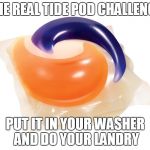 Tide Pod | THE REAL TIDE POD CHALLENGE; PUT IT IN YOUR WASHER AND DO YOUR LANDRY | image tagged in tide pod | made w/ Imgflip meme maker