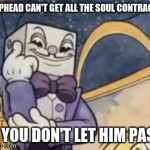 king dice is the most popular cuphead meme i guess | CUPHEAD CAN'T GET ALL THE SOUL CONTRACTS; IF YOU DON'T LET HIM PASS | image tagged in king dice knowledge,you cant - if you don't,cuphead,king dice,memes | made w/ Imgflip meme maker