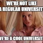 MEAN GIRLS COOL MOM | WE'RE NOT LIKE A REGULAR UNIVERSITY; WE'RE A COOL UNIVERSITY | image tagged in mean girls cool mom | made w/ Imgflip meme maker