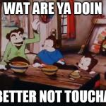 somebody touche my spaghett | WAT ARE YA DOIN; BETTER NOT TOUCHA | image tagged in somebody touche my spaghett | made w/ Imgflip meme maker