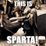 This Is SPARTA!! | THIS IS; SPARTA! | image tagged in this is sparta | made w/ Imgflip meme maker