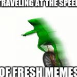 fast dat boi | TRAVELING AT THE SPEED; OF FRESH MEMES | image tagged in fast dat boi | made w/ Imgflip meme maker