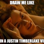 Draw Me like one of your | DRAW ME LIKE; I'M IN A JUSTIN TIMBERLAKE VIDEO | image tagged in draw me like one of your | made w/ Imgflip meme maker