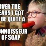 From Punishment to Pass Time | OVER THE YEARS I GOT TO BE QUITE A; CONNOISSEUR OF SOAP | image tagged in christmas story,meme,funny,ralphie,soap | made w/ Imgflip meme maker