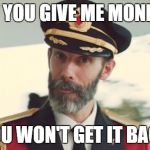 Cap ob | IF YOU GIVE ME MONEY, YOU WON'T GET IT BACK | image tagged in cap ob | made w/ Imgflip meme maker