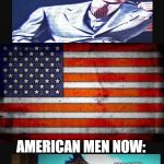 American Men Then vs. American men now | AMENERICN MEN THEN:; REAL MAN; AMERICAN MEN NOW:; NASTY CUCK BOY | image tagged in american flag | made w/ Imgflip meme maker