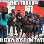 Us police | THEY FOUND; YOUR EDGY POST ON TWITTER | image tagged in us police | made w/ Imgflip meme maker