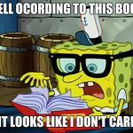 Spongbob Is It Possible | WELL OCORDING TO THIS BOOK; IT LOOKS LIKE I DON'T CARE | image tagged in spongbob is it possible | made w/ Imgflip meme maker
