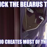 See for yourself. | CLICK THE BELARUS TAG; LOOK WHO CREATES MOST OF THE MEMES. | image tagged in let belarus explain,memes,belarus,hetalia | made w/ Imgflip meme maker