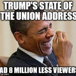 Obama Laughing | TRUMP'S STATE OF THE UNION ADDRESS; HAD 8 MILLION LESS VIEWERS. | image tagged in obama laughing | made w/ Imgflip meme maker