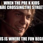 This is where the fun begins | WHEN THE PRE K KIDS ARE CROSSING THE STREET; THIS IS WHERE THE FUN BEGINS | image tagged in this is where the fun begins | made w/ Imgflip meme maker