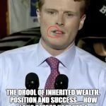 Droolennedy | DEFINITIVE PROOF; THE DROOL OF INHERITED WEALTH, POSITION AND SUCCESS
....HOW LONG BEFORE HE TAKES A CHICK ON A DRIVE OVER A BRIDGE...? | image tagged in droolennedy,stupid liberals,liberals,democrat party | made w/ Imgflip meme maker