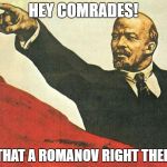 Hey comrades | HEY COMRADES! IS THAT A ROMANOV RIGHT THERE? | image tagged in you're a communist | made w/ Imgflip meme maker
