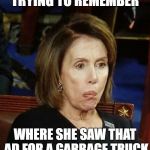 Pelosi in need of Poligrip | TRYING TO REMEMBER; WHERE SHE SAW THAT AD FOR A GARBAGE TRUCK | image tagged in pelosi in need of poligrip | made w/ Imgflip meme maker