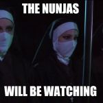Nunjas | THE NUNJAS; WILL BE WATCHING | image tagged in nunjas | made w/ Imgflip meme maker