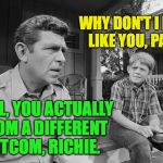 He figured it out. | WHY DON'T I LOOK LIKE YOU, PAW? WELL, YOU ACTUALLY FROM A DIFFERENT SITCOM, RICHIE. | image tagged in andy griffith,memes,ron howard,happy days,mayberry,adopted | made w/ Imgflip meme maker