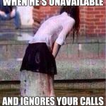 Girl who has a crush | WHEN HE'S UNAVAILABLE; AND IGNORES YOUR CALLS | image tagged in dating | made w/ Imgflip meme maker