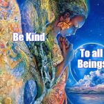 Loving Kindness to all beings | Be Kind; To all Beings | image tagged in loving kindness to all beings | made w/ Imgflip meme maker