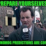 What’s your prediction? | PREPARE YOURSELVES; GROUNDHOG PREDICTIONS ARE COMING | image tagged in groundhog day | made w/ Imgflip meme maker