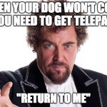 Dog Telepathy | WHEN YOUR DOG WON'T COME SO YOU NEED TO GET TELEPATHIC; "RETURN TO ME" | image tagged in the worlds best | made w/ Imgflip meme maker