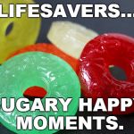 lifesavers | LIFESAVERS... SUGARY HAPPY MOMENTS. | image tagged in lifesavers | made w/ Imgflip meme maker