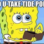 Spongebob wallet | DO U TAKE TIDE PODS | image tagged in spongebob wallet,memes | made w/ Imgflip meme maker