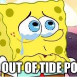 Sad Spongebob | UR OUT OF TIDE PODS | image tagged in sad spongebob,memes | made w/ Imgflip meme maker