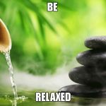 Relaxed | BE; RELAXED | image tagged in relaxed | made w/ Imgflip meme maker