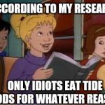 According to my Research | ACCORDING TO MY RESEARCH, ONLY IDIOTS EAT TIDE PODS FOR WHATEVER REASON | image tagged in research,magic school bus,tide pod challenge | made w/ Imgflip meme maker