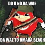 Ugandan knuckles  | DO U NO DA WAE; DA WAE TO OMAHA BEACH | image tagged in ugandan knuckles | made w/ Imgflip meme maker